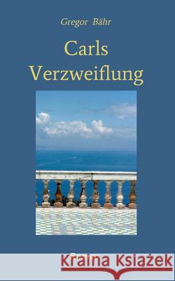 Carls Verzweiflung : Roman Gregor Bahr 9783746966274