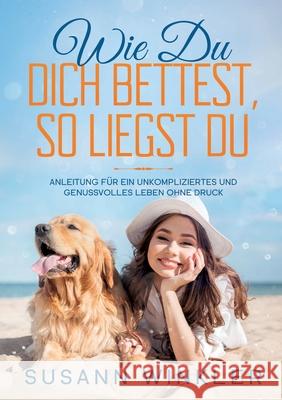Wie Du Dich bettest, so liegst Du: Anleitung für ein unkompliziertes und genussvolles Leben ohne Druck Winkler, Susann 9783746971421