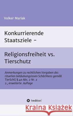 Konkurrierende Staatsziele - Religionsfreiheit vs. Tierschutz: Anmerkungen zu rechtlichen Vorgaben des rituellen betäubungslosen Schächtens gemäß Tier Mariak, Volker 9783746976402