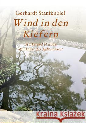 Wind in den Kiefern: Haiku und Haibun - Zenkunst der Achtsamkeit Staufenbiel, Gerhardt 9783746981048