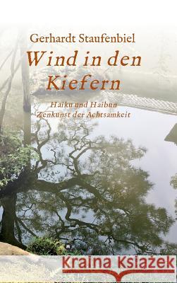 Wind in den Kiefern: Haiku und Haibun - Zenkunst der Achtsamkeit Staufenbiel, Gerhardt 9783746981055