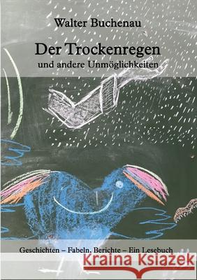 Der Trockenregen und andere Unmöglichkeiten: Geschichten - Fabeln, Berichte - Ein Lesebuch Buchenau, Walter 9783746981413