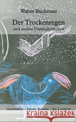 Der Trockenregen und andere Unmöglichkeiten: Geschichten - Fabeln, Berichte - Ein Lesebuch Buchenau, Walter 9783746981420