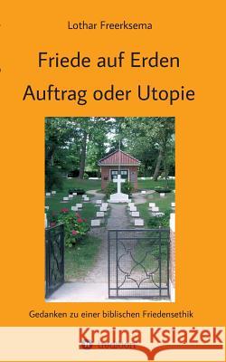 Friede auf Erden - Auftrag oder Utopie Freerksema, Lothar 9783746987552