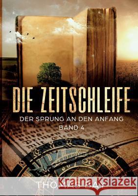 Die Zeitschleife: Der Sprung an den Anfang Bay, Thomas 9783746990392 Tredition Gmbh