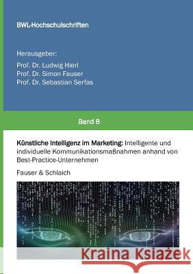 Künstliche Intelligenz im Marketing: Intelligente und individuelle Kommunikationsmaßnahmen anhand von Best-Practice-Unternehmen Ludwig Hierl, Prof 9783746996455