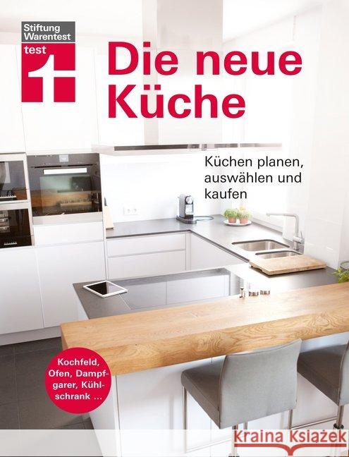 Die neue Küche : Küchentechnik planen, auswählen und kaufen. Kochfeld, Ofen, Dampfgarer, Kühlschrank ... Eigner, Christian 9783747101230 Stiftung Warentest