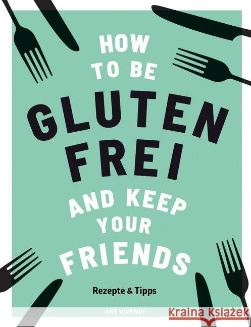 How to be glutenfrei and Keep Your Friends : Rezepte & Tipps Barnett, Anna 9783747200803 ars vivendi