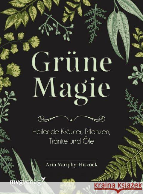 Grüne Magie : Heilende Kräuter, Pflanzen, Tränke und Öle Murphy-Hiscock, Arin; Zerbst, Marion 9783747400906 mvg Verlag