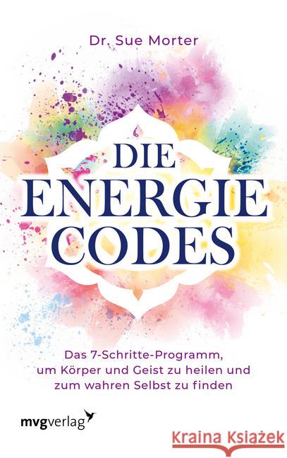 Die Energie-Codes : Das 7-Schritte-Programm, um Körper und Geist zu heilen und zum wahren Selbst zu finden Morter, Sue 9783747401385