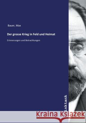 Der grosse Krieg in Feld und Heimat : Erinnerungen und Betrachtungen Bauer, Max 9783747701683 Inktank-Publishing