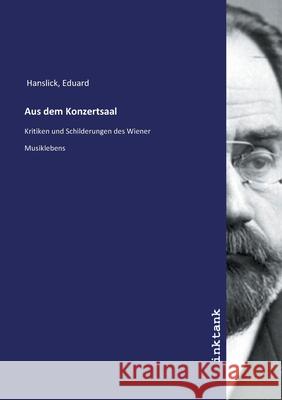 Aus dem Konzertsaal : Kritiken und Schilderungen des Wiener Musiklebens Hanslick, Eduard 9783747702260 Inktank-Publishing