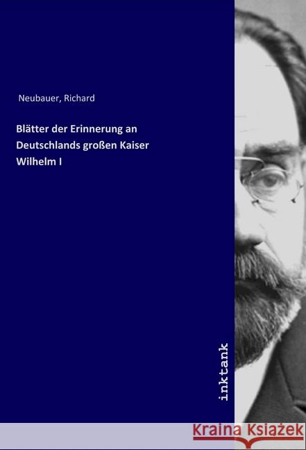 Blätter der Erinnerung an Deutschlands großen Kaiser Wilhelm I Neubauer, Richard 9783747708057 Inktank-Publishing