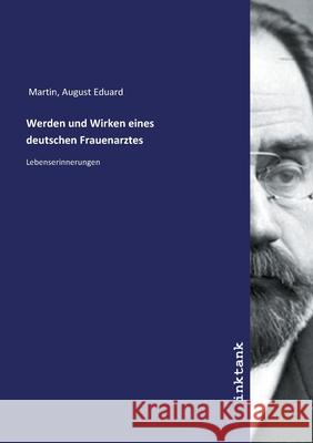 Werden und Wirken eines deutschen Frauenarztes : Lebenserinnerungen Martin, August Eduard, 9783747710760