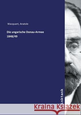 Die ungarische Donau-Armee 1848/49 Wacquant, Anatole 9783747718667