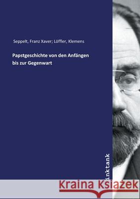 Papstgeschichte von den Anfangen bis zur Gegenwart Seppelt, Franz Xaver; Löffler, Klemens, 9783747765845