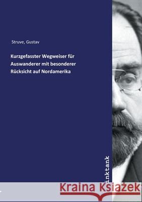 Kurzgefasster Wegweiser für Auswanderer mit besonderer Rücksicht auf Nordamerika Struve, Gustav, 9783747766101