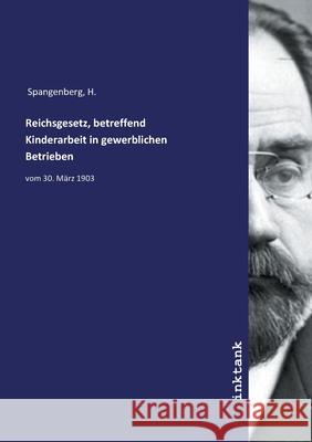 Reichsgesetz, betreffend Kinderarbeit in gewerblichen Betrieben : vom 30. Marz 1903 Spangenberg, H., 9783747769430