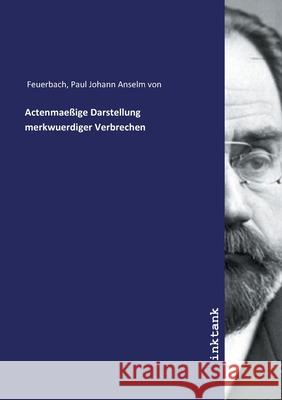 Actenmaeßige Darstellung merkwuerdiger Verbrechen Feuerbach, Paul Johann Anselm von 9783747785508