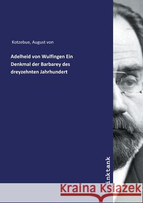 Adelheid von Wulfingen Ein Denkmal der Barbarey des dreyzehnten Jahrhundert Kotzebue, August von, 9783747785591 Inktank-Publishing