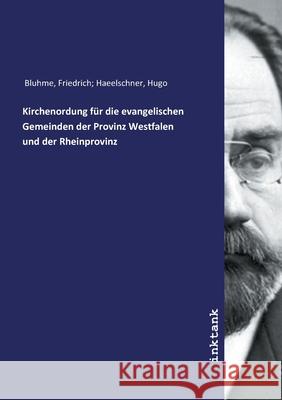 Kirchenordung für die evangelischen Gemeinden der Provinz Westfalen und der Rheinprovinz Bluhme, Friedrich; Haeelschner, Hugo, 9783747791806