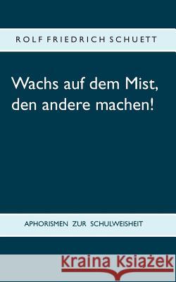 Wachs auf dem Mist, den andere machen!: Aphorismen zur Schulweisheit Rolf Friedrich Schuett 9783748101116 Books on Demand