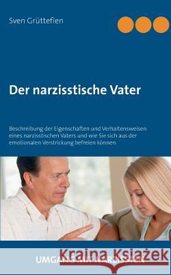 Der narzisstische Vater: Beschreibung der Eigenschaften und Verhaltensweisen eines narzisstischen Vaters und wie Sie sich aus der emotionalen V Grüttefien, Sven 9783748101840