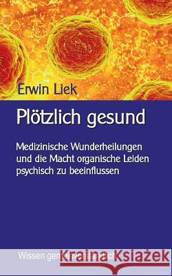 Plötzlich gesund: Medizinische Wunder und was dahinter steckt Erwin Liek, Klaus-Dieter Sedlacek 9783748103202 Books on Demand