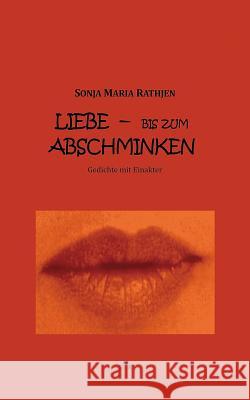 Liebe -- bis zum Abschminken: Gedichte mit Einakter Sonja Maria Rathjen 9783748107675