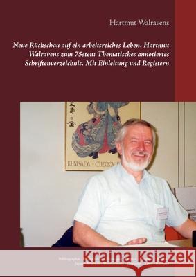 Neue Rückschau auf ein arbeitsreiches Leben Hartmut Walravens zum 75sten: Thematisches annotiertes Schriftenverzeichnis Mit Einleitung und Registern: Walravens, Hartmut 9783748108610