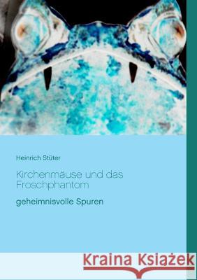 Kirchenmäuse und das Froschphantom: geheimnisvolle Spuren Stüter, Heinrich 9783748109013 Books on Demand
