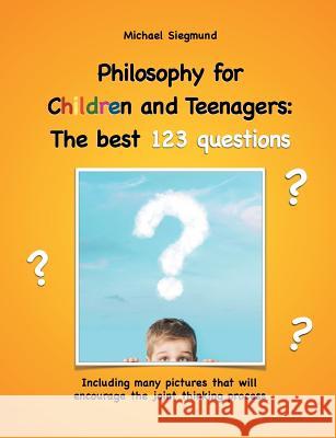 Philosophy for Children and Teenagers: The best 123 questions: Including many pictures that will encourage the joint thinking process Siegmund, Michael 9783748109990