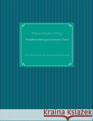 Fremdheitserfahrungen in lyrischen Texten: Ein Arbeitsbuch für die Einführungsphase Deutsch Discher, Niklas 9783748112112 Books on Demand