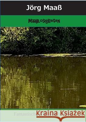Maaßlosigkeiten: Fantastische Kurzgeschichten Maaß, Jörg 9783748121114
