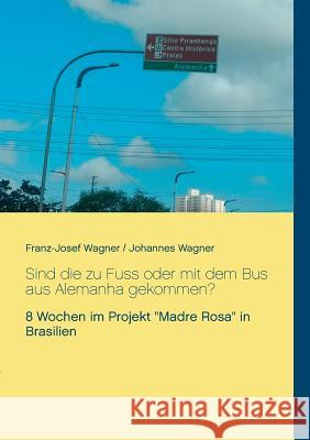 Sind die zu Fuss oder mit dem Bus aus Alemanha gekommen?: 8 Wochen im Projekt Madre Rosa in Brasilien Franz-Josef Wagner, Johannes Wagner 9783748126232
