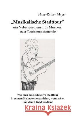 Musikalische Stadttour: Ein Nebenverdienst für Musiker und Tourismusschaffende Mayer, Hans-Rainer 9783748128588 Books on Demand