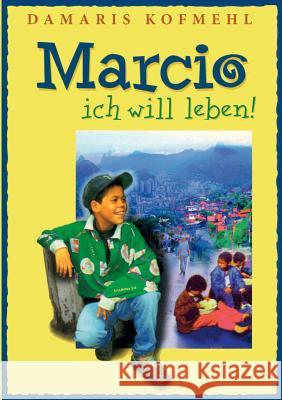 Marcio - ich will leben: Ein brasilianischer Strassenjunge wagt das Unmögliche Kofmehl, Damaris 9783748129165