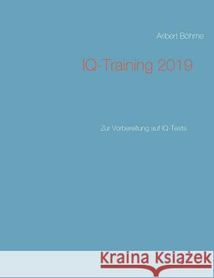 IQ-Training 2019: Zur Vorbereitung auf IQ-Tests Böhme, Aribert 9783748130154