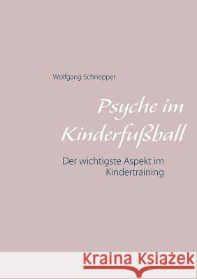 Psyche im Kinderfußball: Der wichtigste Aspekt im Kindertraining Wolfgang Schnepper 9783748132448 Books on Demand