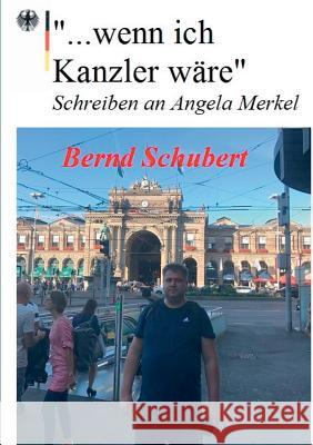 ... wenn ich Kanzler wäre: Schreiben an Angela Merkel Schubert, Bernd 9783748133056 Books on Demand