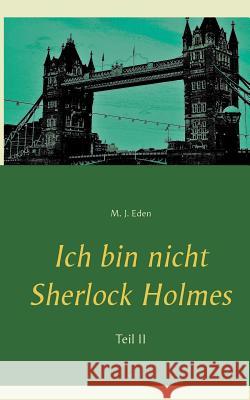 Ich bin nicht Sherlock Holmes: Teil II M J Eden 9783748133384 Books on Demand