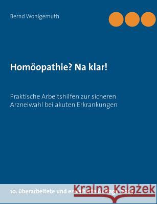 Homöopathie? Na klar!: Praktische Arbeitshilfen zur sicheren Arzneiwahl bei akuten Erkrankungen Wohlgemuth, Bernd 9783748133438