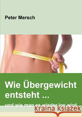 Wie Übergewicht entsteht ... und wie man es wieder los wird Peter Mersch 9783748137177