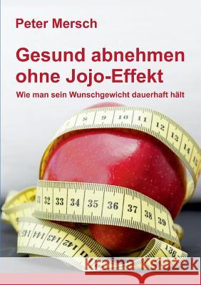 Gesund abnehmen ohne Jojo-Effekt: Wie man sein Wunschgewicht dauerhaft hält Peter Mersch 9783748137634 Books on Demand