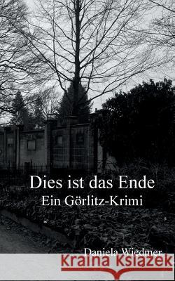 Dies ist das Ende: Ein Görlitz-Krimi Daniela Wiedmer 9783748139508 Books on Demand