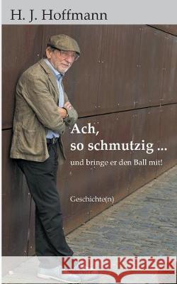 Ach, so schmutzig ...: und bringe er den Ball mit! H J Hoffmann 9783748140863 Books on Demand