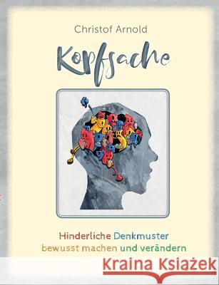 Kopfsache: Hinderliche Denkmuster bewusst machen und verändern Arnold, Christof 9783748141112