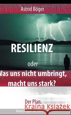 Resilienz oder Was uns nicht umbringt, macht uns stark? Der Plan.: Romys Fragen ans Universum Astrid Böger 9783748141273