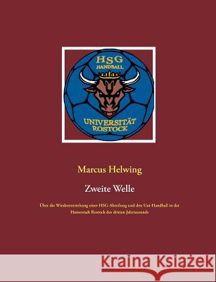 Zweite Welle: Über die Wiederentstehung einer HSG-Abteilung und den Uni-Handball in der Hansestadt Rostock des dritten Jahrtausends Helwing, Marcus 9783748141815