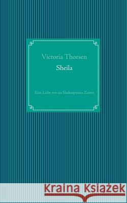 Sheila: Eine Liebe wie zu Shakespeares Zeiten Victoria Thorsen 9783748141822